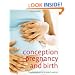 Conception, Pregnancy & Birth: The Childbirth Bible for Today's Parents