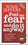 Feel The Fear And Do It Anyway: How to Turn Your Fear and Indecision into Confidence and Action