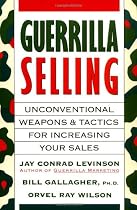 Guerrilla Selling: Unconventional Weapons and Tactics for Increasing Your Sales