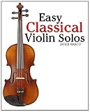 Easy Classical Violin Solos: Featuring music of Bach, Mozart, Beethoven, Vivaldi and other composers.