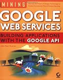 Image of Mining Google Web Services: Building Applications with the Google API