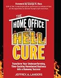 The Home Office From Hell Cure: Transform Your Underperforming, Time-Sucking Homebased Business Into a Runaway Success
