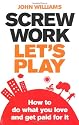 Screw Work, Let's Play: How to Do What You Love and Get Paid for it