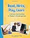 Read, Write, Play, Learn: Literacy Instruction in Today's Kindergarten Read, Write, Play, Learn: Literacy Instruction in Today's Kindergarten