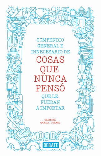 Compendio general e innecesario de cosas que nunca pensó que le fueran a importar (Spanish Edition)