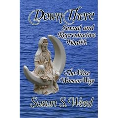 Down There: Sexual and Reproductive Health the Wise Woman Way (Wise Woman Herbal Series)