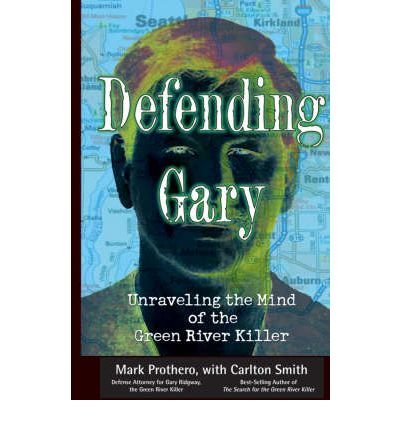 [(Defending Gary: Unraveling the Mind of the Green River Killer )] [Author: Mark Prothero] [Jul-2007]