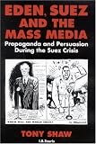 Eden, Suez and the Mass Media: Propaganda and Persuasion during the Suez Crisis