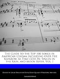 The Guide to the Top 100 Songs in American Cinema Including Over The Rainbow, As Time Goes By, Singin in the Rain, and Moon River, Vol. I