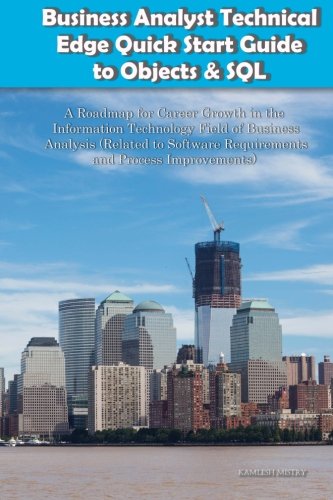 Business Analyst Technical Edge Quick Start Guide to Objects & SQL -- A Roadmap for Career Growth in the Information Technology Field of Business ... Improvements ) (Business Analyst Briefs), by Kamlesh Mistry