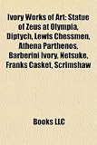 Ivory Works of Art: Statue of Zeus at Olympia, Diptych, Lewis Chessmen, Athena Parthenos, Barberini Ivory, Netsuke, Franks Casket, Scrimshaw