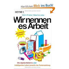 Wir nennen es Arbeit: Die digitale Boheme oder: Intelligentes Leben jenseits der Festanstellung
