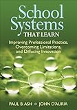 School systems that learn : improving professional practice, overcoming limitations, and diffusing innovation