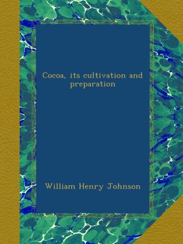 Cocoa, its cultivation and preparation, by William Henry Johnson Cocoa, its cultivation and preparation, by William Henry Johnson