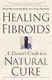 Healing Fibroids: A Doctor`s Guide to a Natural Cure