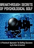 Breakthrough Secrets Of Psychological Golf: A Practical Approach To Golfing Success