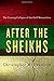 After the Sheikhs: The Coming Collapse of the Gulf Monarchies