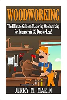 Woodworking: The Ultimate Guide to Mastering Woodworking for Beginners