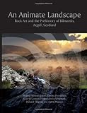 An animate landscape : rock art and the prehistory of Kilmartin, Argyll, Scotland