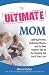 The Ultimate Mom: Uplifting Stories, Endearing Photos, and the Best Experts' Tips on the Toughest Job You'll Ever Love