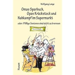 Omas Sparbuch, Opas Kr�ckstock und Nahkampf im Supermarkt: oder: Pfiffige Senioren sind nicht zu bremsen. Heiteres und Nachdenkliches in Text und Bild