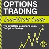 Options Trading: QuickStart Guide: The Simplified Beginner's Guide to Options Trading Options Trading: QuickStart Guide: The Simplified Beginner's Guide to Options Trading