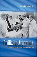 Civilizing Argentina: Science, Medicine, and the Modern State