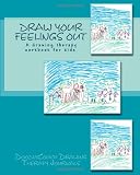 Draw Your Feelings Out: A drawing therapy workbook. (Volume 1)