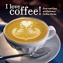 I Love Coffee!: Over 100 Easy and Delicious Coffee Drinks