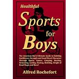 Healthful Sports for Boys: The American Boy?s Ultimate Guide to Building Confidence, Strength and Good Moral Character Through Sports, Games, Camping, ... Sledding, Sleight of Hand Magic and More!