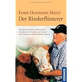 Der Rinderfl�sterer: Was ich von meinen Tieren lernte, wie ich f�r sie k�mpfte und warum auch Nutztiere zufrieden leben m�ssenvon "Ernst H. Maier"