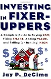 Investing in Fixer-Uppers : A Complete Guide to Buying Low, Fixing Smart, Adding Value, and Selling (or Renting) High