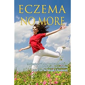 Eczema No More: The Complete Guide to Natural Cures for Eczema and a Holistic System to End Eczema & Clear Your Skin Naturally & Permanently