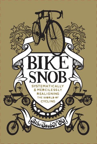 Bike Snob: Systematically and Mercilessly Realigning the World of Cycling