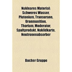 Nukleares Material: Schweres Wasser, Plutonium, Transurane, Uranmunition, Thorium, Moderator, Spaltprodukt, Nuklidkarte, Neutronenabsorber
