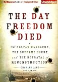 Day Freedom Died, The: The Colfax Massacre, the Supreme Court, and the Betrayal of Reconstruction