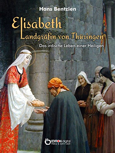Elisabeth - Landgräfin von Thüringen: Das irdische Leben einer Heiligen (German Edition)