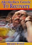 Alcoholics Guide To Recovery: Looking At The World Through The Bottom Of A Glass