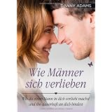Wie M�nner sich verlieben: Wie Du einen Mann in Dich verliebt machst und ihn dauerhaft an Dich bindestvon "Danny Adams"