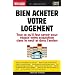 Bien acheter votre logement : Tout ce qu'il faut savoir pour r�ussir son acquisition immobili�re dans le neuf et dans l'ancien
