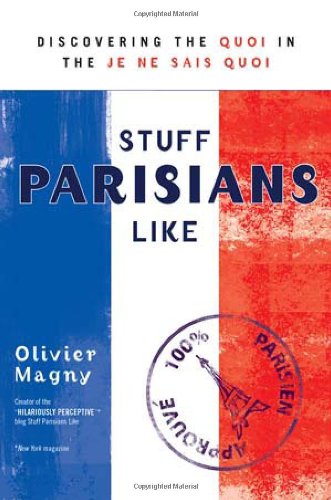 Stuff Parisians Like: Discovering the Quoi in the Je Ne Sais Quoi, by Olivier Magny Stuff Parisians Like: Discovering the Quoi in the Je Ne Sais Quoi, by Olivier Magny
