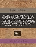 Epulario, or The Italian banquet wherein is shewed the maner how to dresse and prepare all kind of flesh, foules or fishes. As also how to make ... profitable and necessary things.  (1598)