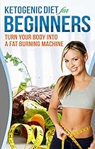 Ketogenic Diet: Ketogenic Diet For Beginners - How To Turn Your Body Into A Fat Burning Machine (ketogenic diet for weight loss, high fat diet, ketogenic diet recipes, keto diet Book 1) Ketogenic Diet: Ketogenic Diet For Beginners - How To Turn Your Body Into A Fat Burning Machine (ketogenic diet for weight loss, high fat diet, ketogenic diet recipes, keto diet Book 1)