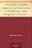 A Dictionary of English Synonymes and Synonymous or Parallel Expressions Designed as a Practical Guide to Aptness and Variety of Phraseology
