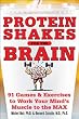 Protein Shakes for the Brain: 91 Games and Exercises to Work Your Minds Muscle to the Max