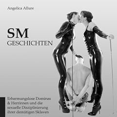 SM-Geschichten - Erbarmungslose Dominas & Herrinnen und die sexuelle Disziplinierung ihrer dem�tigen Sklaven