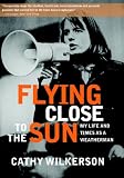 Flying Close to the Sun: My Life and Times as a Weatherman