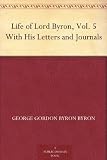 Life of Lord Byron, Vol. 5 With His Letters and Journals