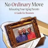 No Ordinary Move: Relocating Your Aging Parents - A Guide for Boomers