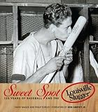 Sweet Spot: 125 Years of Baseball and the Louisville Slugger